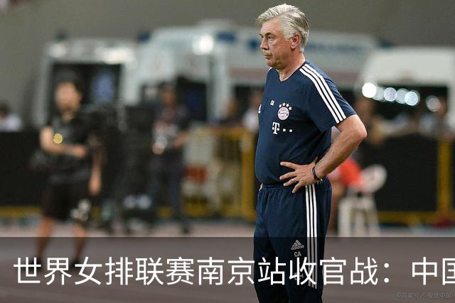世界女排联赛南京站收官战：中国队3:1逆转战胜波兰队