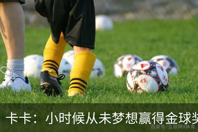 卡卡：小时候从未梦想赢得金球奖 我完全理解并尊重C罗的心态