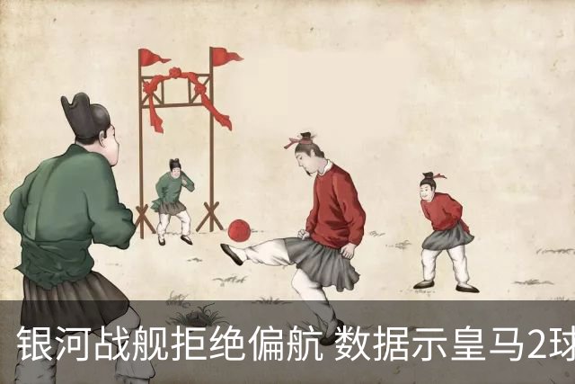 银河战舰拒绝偏航 数据示皇马2球完胜蝙蝠军团
