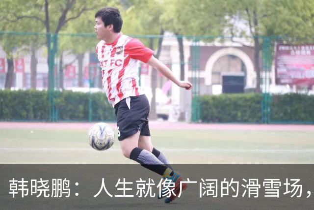 韩晓鹏：人生就像广阔的滑雪场，我们需要带着勇气直面挑战
